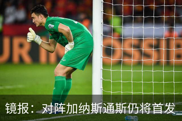 镜报：对阵加纳斯通斯仍将首发 图赫尔看重他的经验和组织能力